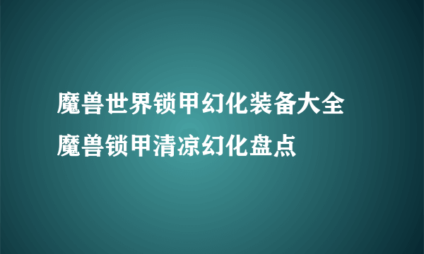 魔兽世界锁甲幻化装备大全 魔兽锁甲清凉幻化盘点