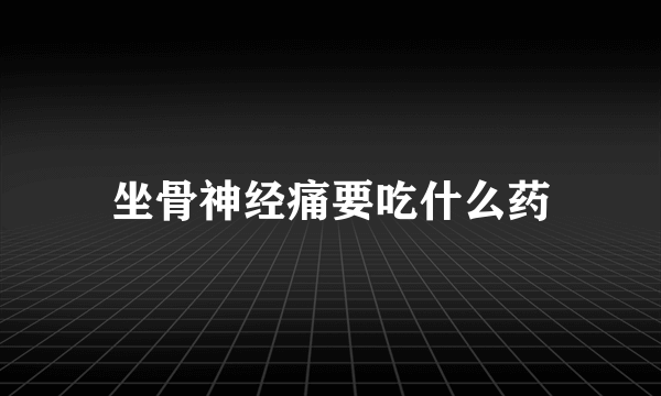 坐骨神经痛要吃什么药