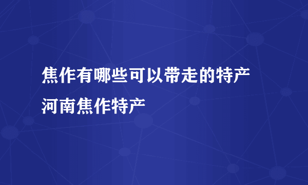 焦作有哪些可以带走的特产 河南焦作特产