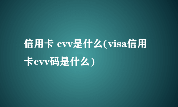 信用卡 cvv是什么(visa信用卡cvv码是什么) 