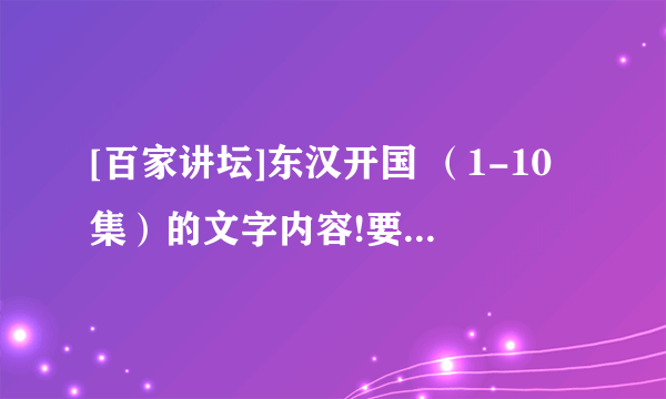 [百家讲坛]东汉开国 （1-10集）的文字内容!要每集至少300字,要主要内容（好的追分）