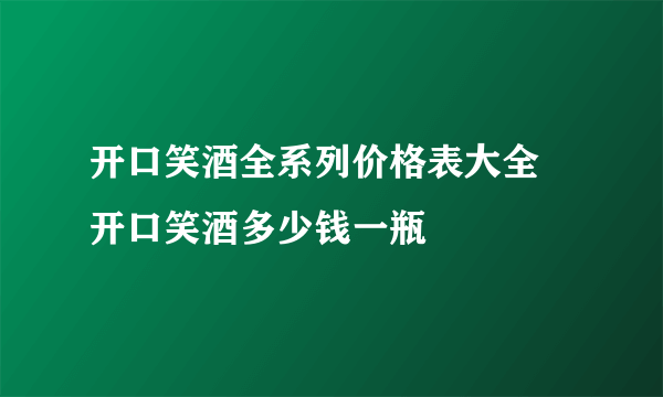 开口笑酒全系列价格表大全 开口笑酒多少钱一瓶