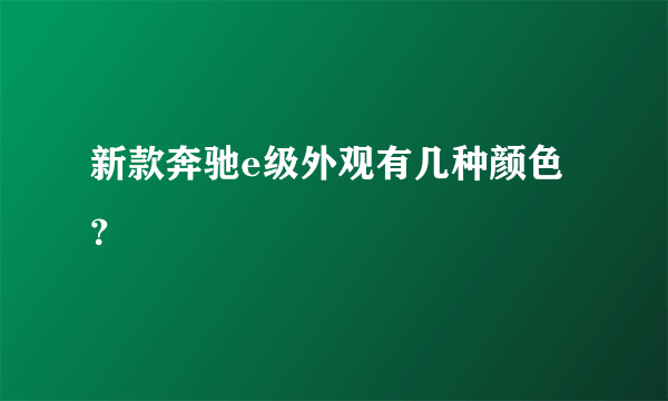 新款奔驰e级外观有几种颜色？