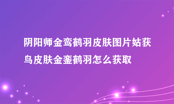 阴阳师金鸾鹤羽皮肤图片姑获鸟皮肤金銮鹤羽怎么获取