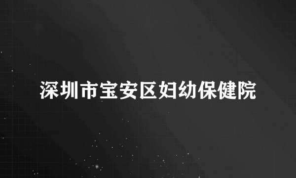 深圳市宝安区妇幼保健院