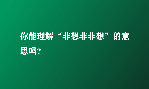 你能理解“非想非非想”的意思吗？