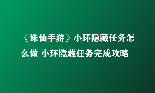 《诛仙手游》小环隐藏任务怎么做 小环隐藏任务完成攻略