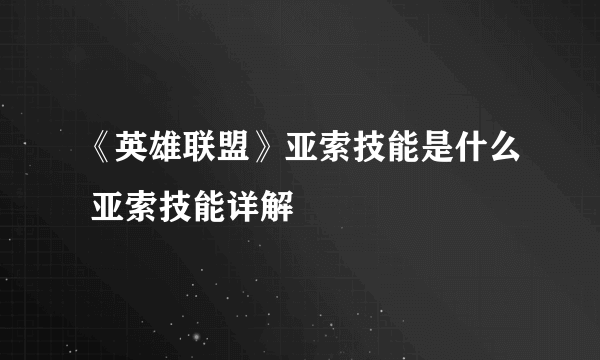 《英雄联盟》亚索技能是什么 亚索技能详解