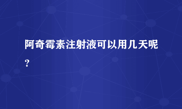 阿奇霉素注射液可以用几天呢？