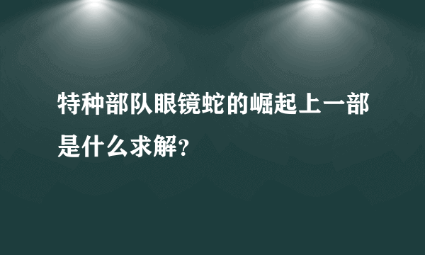 特种部队眼镜蛇的崛起上一部是什么求解？