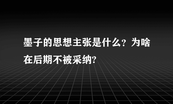 墨子的思想主张是什么？为啥在后期不被采纳?