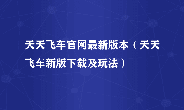 天天飞车官网最新版本（天天飞车新版下载及玩法）