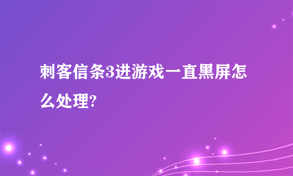 刺客信条3进游戏一直黑屏怎么处理?