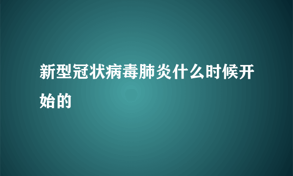 新型冠状病毒肺炎什么时候开始的