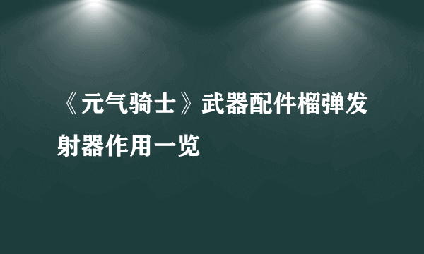 《元气骑士》武器配件榴弹发射器作用一览