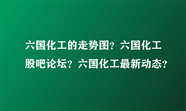 六国化工的走势图？六国化工股吧论坛？六国化工最新动态？