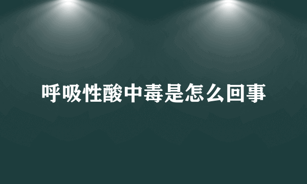 呼吸性酸中毒是怎么回事