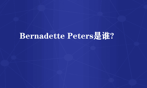 Bernadette Peters是谁?