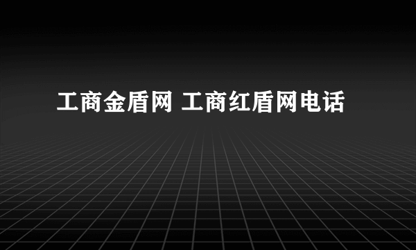 工商金盾网 工商红盾网电话