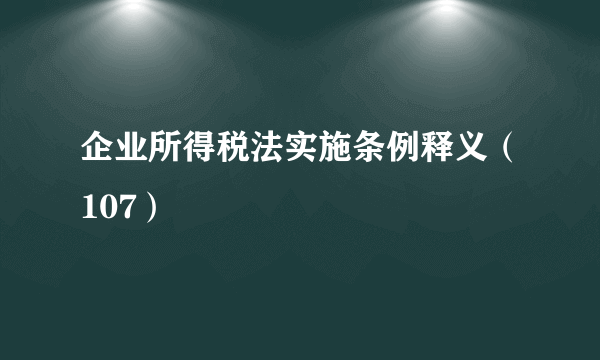 企业所得税法实施条例释义（107）