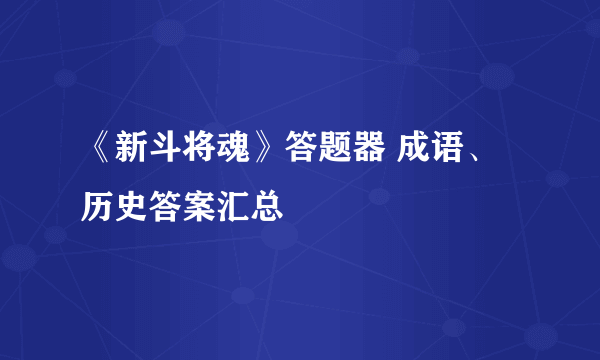 《新斗将魂》答题器 成语、历史答案汇总