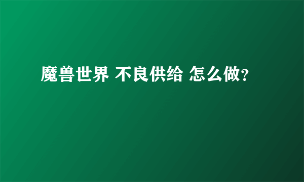 魔兽世界 不良供给 怎么做？