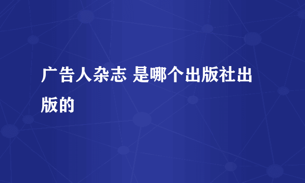 广告人杂志 是哪个出版社出版的