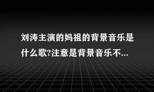 刘涛主演的妈祖的背景音乐是什么歌?注意是背景音乐不是主题曲