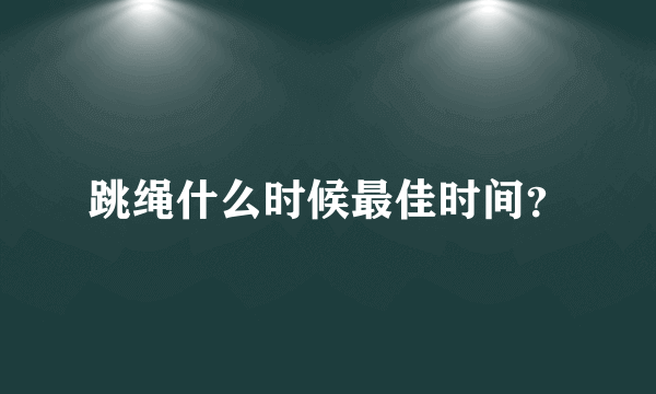 跳绳什么时候最佳时间？