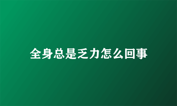 全身总是乏力怎么回事