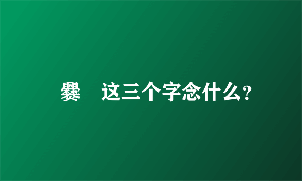 龘爨龗这三个字念什么？