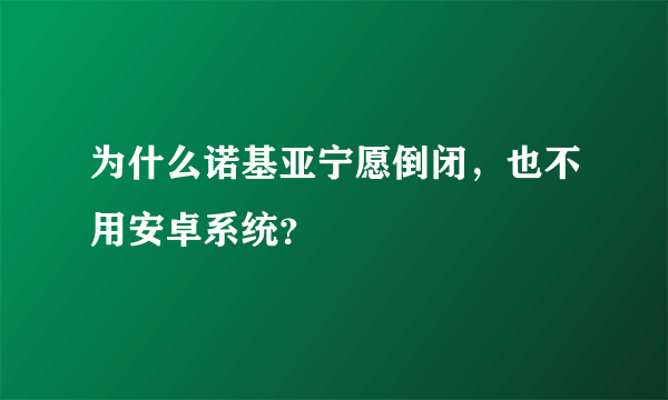 为什么诺基亚宁愿倒闭，也不用安卓系统？