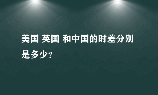 美国 英国 和中国的时差分别是多少？