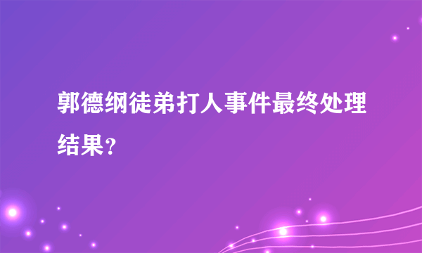 郭德纲徒弟打人事件最终处理结果？