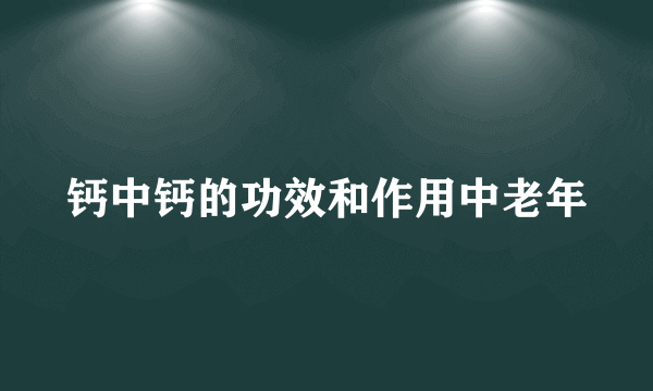 钙中钙的功效和作用中老年