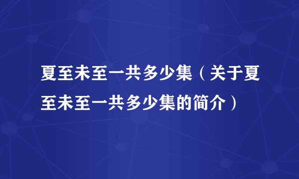 夏至未至一共多少集（关于夏至未至一共多少集的简介）