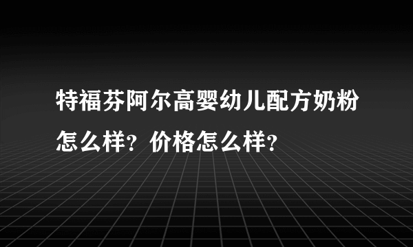 特福芬阿尔高婴幼儿配方奶粉怎么样？价格怎么样？