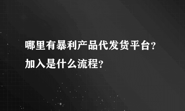 哪里有暴利产品代发货平台？加入是什么流程？