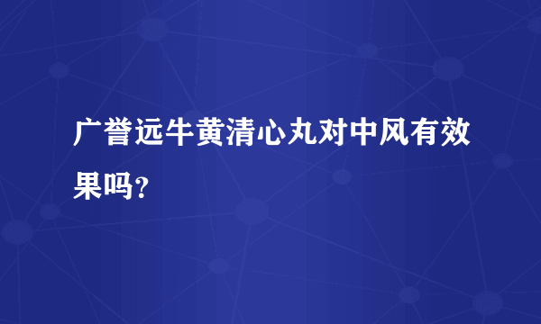 广誉远牛黄清心丸对中风有效果吗？