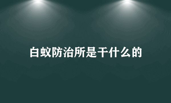 白蚁防治所是干什么的