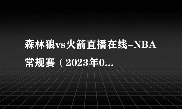 森林狼vs火箭直播在线-NBA常规赛（2023年01月24日）-飞外