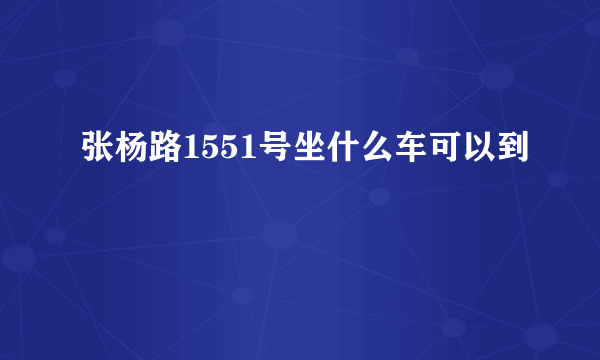 张杨路1551号坐什么车可以到