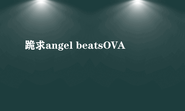 跪求angel beatsOVA