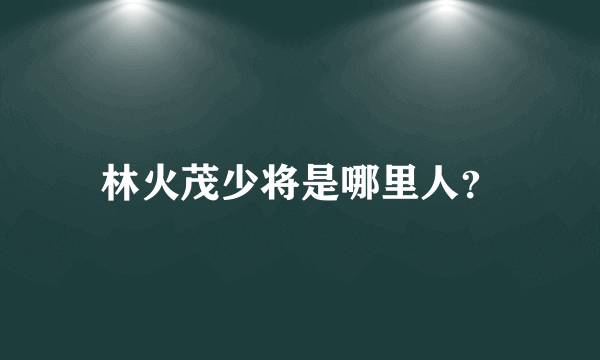 林火茂少将是哪里人？