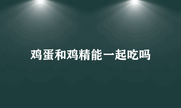 鸡蛋和鸡精能一起吃吗