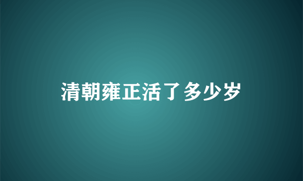 清朝雍正活了多少岁