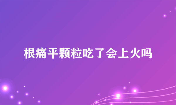 根痛平颗粒吃了会上火吗