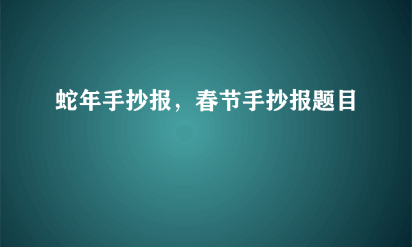 蛇年手抄报，春节手抄报题目