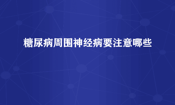 糖尿病周围神经病要注意哪些