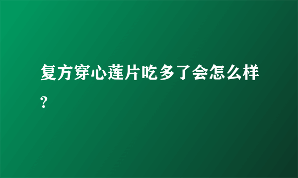 复方穿心莲片吃多了会怎么样?